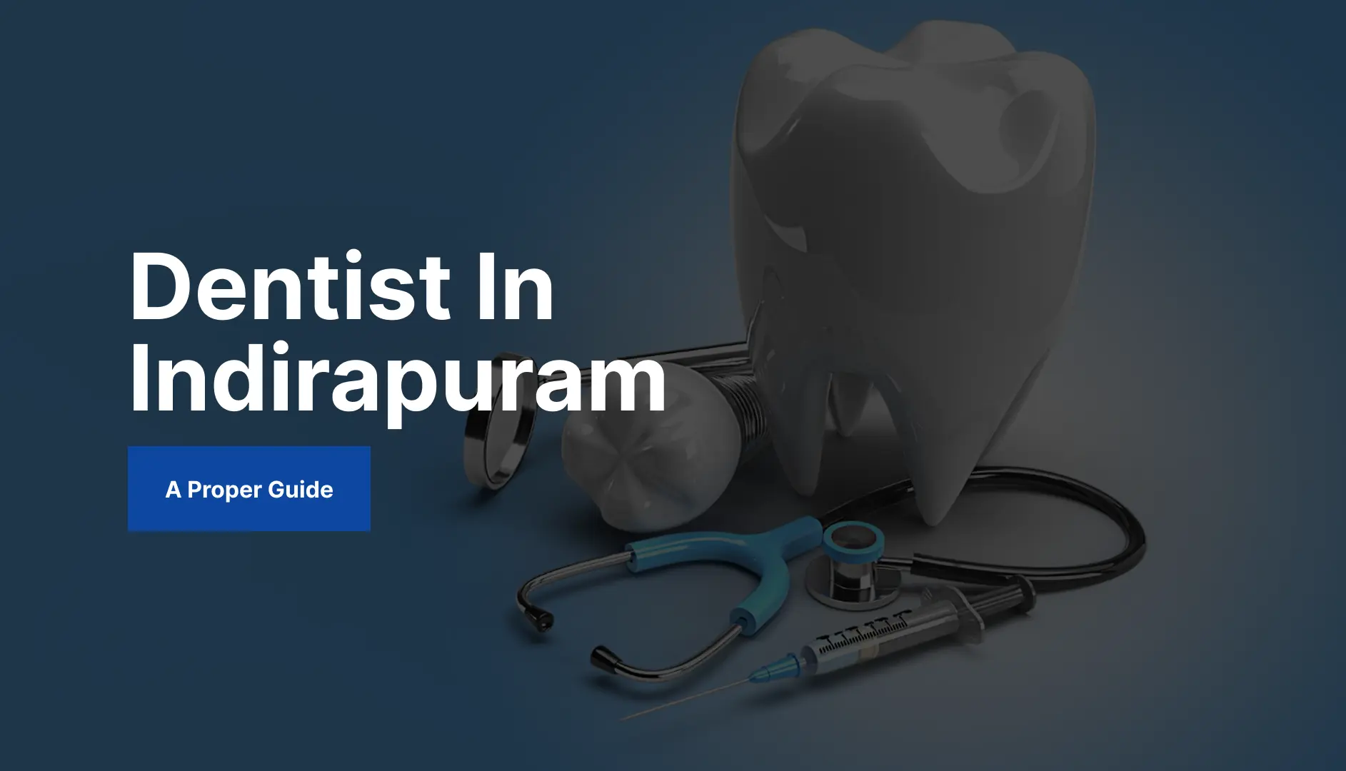 Dentist in Indirapuram: A Proper Guide